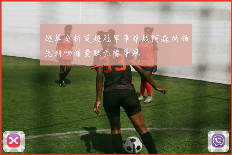 超算分析英超冠军争夺战阿森纳领先利物浦曼联无缘争冠
