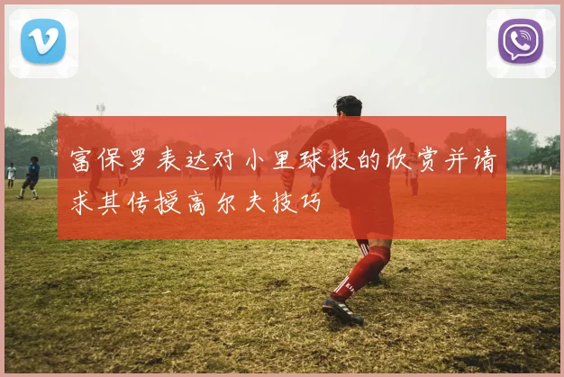 富保罗表达对小里球技的欣赏并请求其传授高尔夫技巧