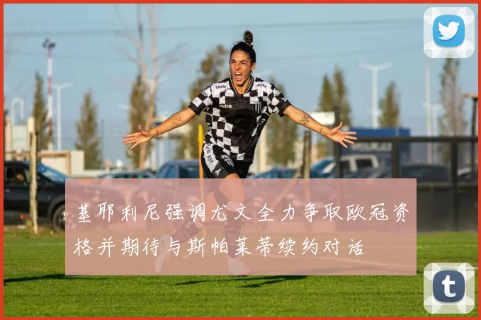 基耶利尼强调尤文全力争取欧冠资格并期待与斯帕莱蒂续约对话