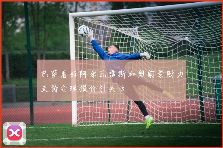 巴萨看好阿尔瓦雷斯加盟前景财力支持合理报价引关注