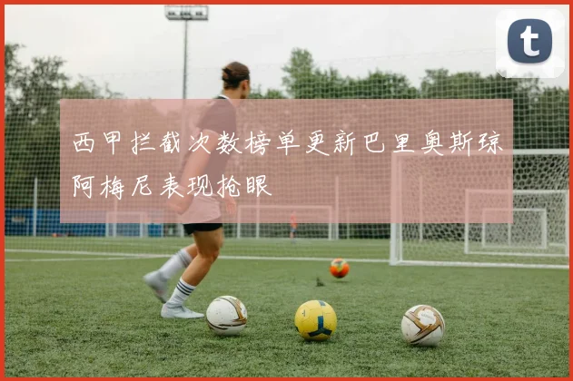 西甲拦截次数榜单更新巴里奥斯琼阿梅尼表现抢眼