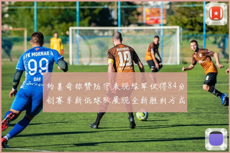 约基奇称赞防守表现绿军仅得84分创赛季新低球队展现全新胜利方式