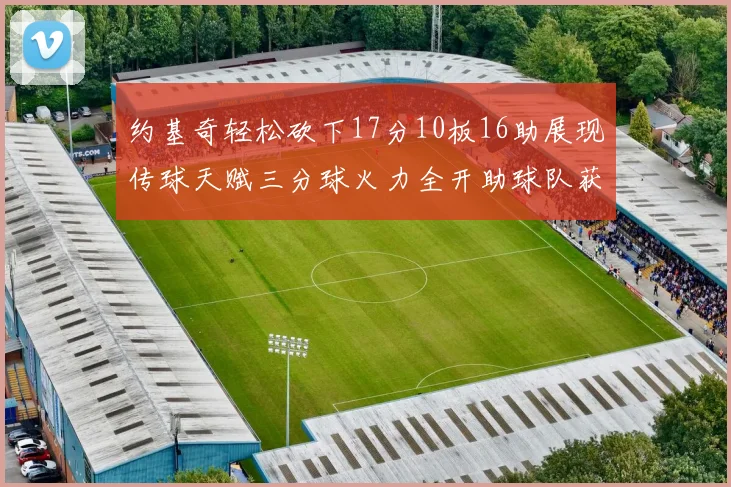 约基奇轻松砍下17分10板16助展现传球天赋三分球火力全开助球队获胜