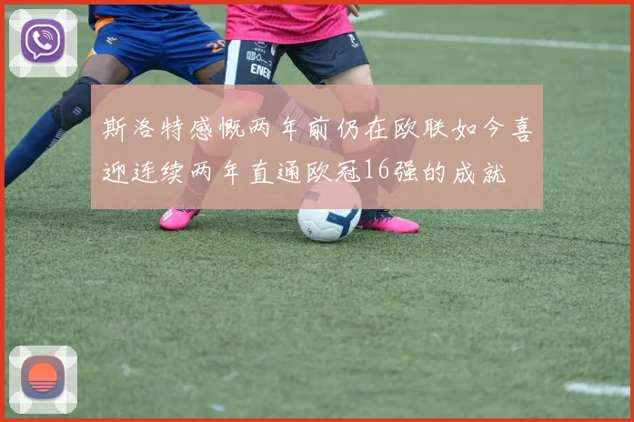 斯洛特感慨两年前仍在欧联如今喜迎连续两年直通欧冠16强的成就